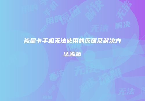 流量卡手机无法使用的原因及解决方法解析