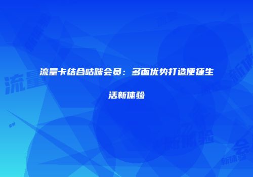 流量卡结合咕咪会员:多面优势打造便捷生活新体验