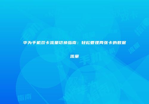 华为手机双卡流量切换指南：轻松管理两张卡的数据流量