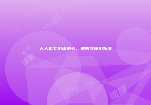 无人机专用流量卡:选购与使用指南