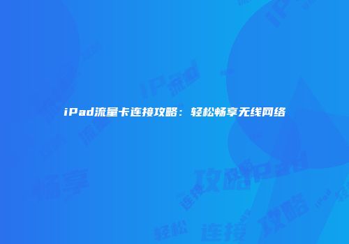 iPad流量卡连接攻略：轻松畅享无线网络