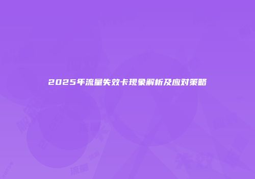 2025年流量失效卡现象解析及应对策略