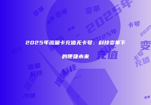 2025年流量卡充值无卡号：科技变革下的便捷未来