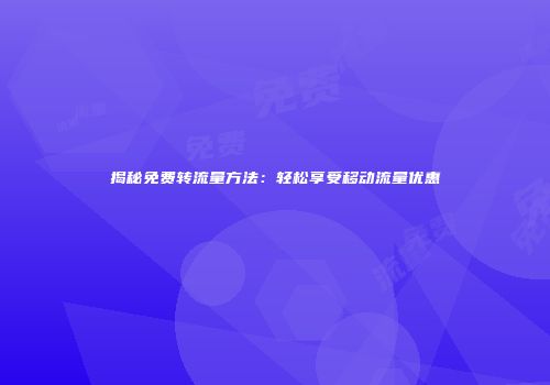 揭秘免费转流量方法:轻松享受移动流量优惠