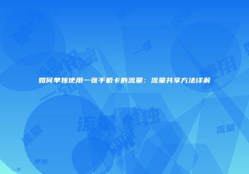 如何单独使用一张手机卡的流量:流量共享方法详解