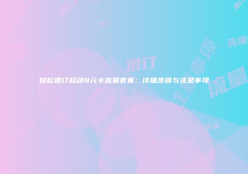 轻松退订移动9元卡流量套餐:详细步骤与注意事项