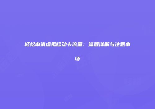 轻松申请虚拟移动卡流量：流程详解与注意事项