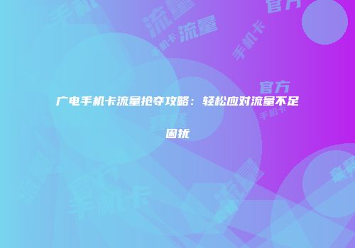 广电手机卡流量抢夺攻略：轻松应对流量不足困扰