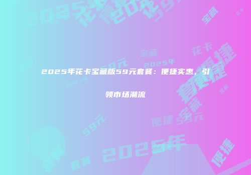 2025年花卡宝藏版59元套餐：便捷实惠，引领市场潮流