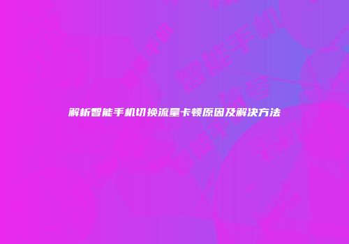 解析智能手机切换流量卡顿原因及解决方法