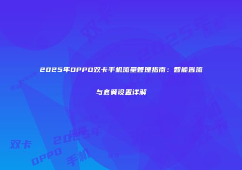 2025年OPPO双卡手机流量管理指南:智能省流与套餐设置详解