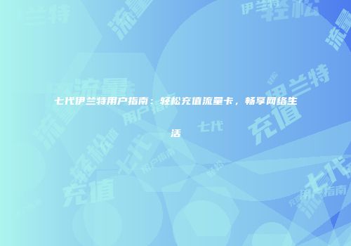 七代伊兰特用户指南:轻松充值流量卡,畅享网络生活