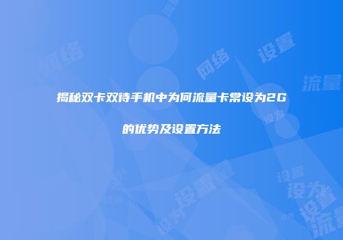 揭秘双卡双待手机中为何流量卡常设为2G的优势及设置方法