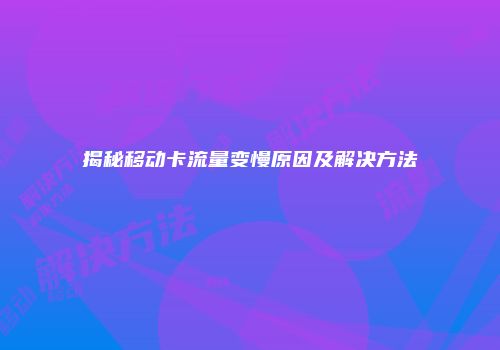 揭秘移动卡流量变慢原因及解决方法
