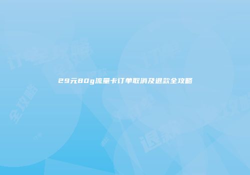 29元80g流量卡订单取消及退款全攻略