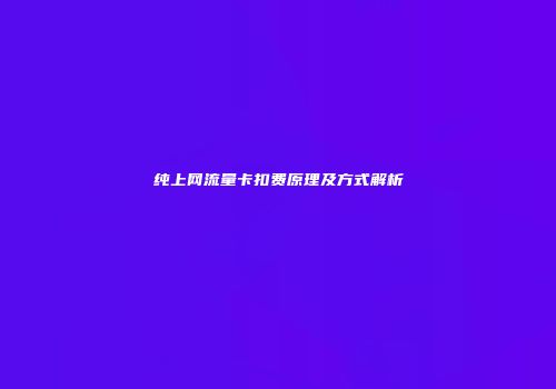 纯上网流量卡扣费原理及方式解析