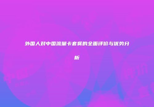 外国人对中国流量卡套餐的全面评价与优势分析