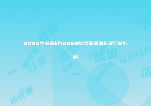 2025年流量超40GB新收费政策解析及行业影响