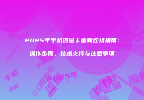 2025年手机流量卡重新连接指南:操作步骤、技术支持与注意事项