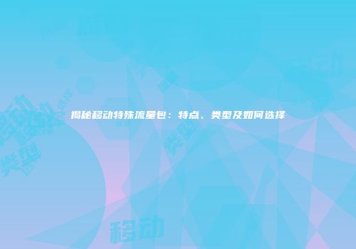 揭秘移动特殊流量包:特点、类型及如何选择