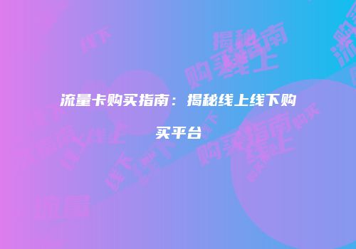 流量卡购买指南：揭秘线上线下购买平台