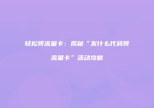 轻松领流量卡：揭秘“发什么代码领流量卡”活动攻略