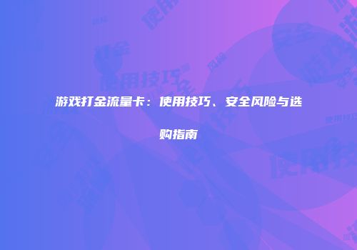 游戏打金流量卡：使用技巧、安全风险与选购指南
