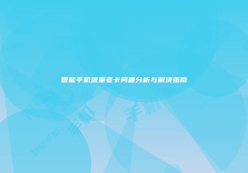 智能手机流量老卡问题分析与解决指南
