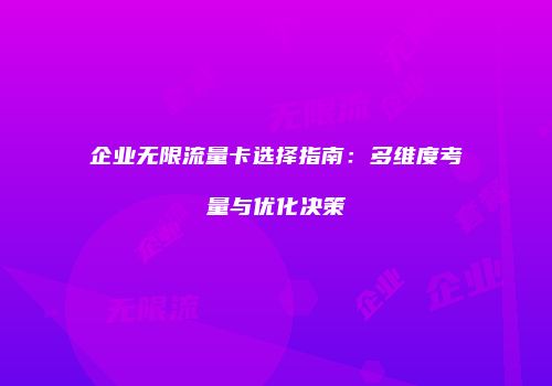 企业无限流量卡选择指南:多维度考量与优化决策