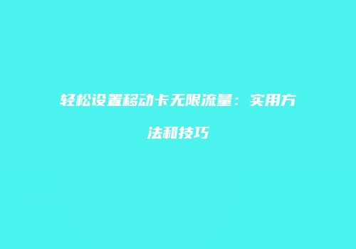 轻松设置移动卡无限流量:实用方法和技巧