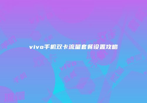 vivo手机双卡流量套餐设置攻略