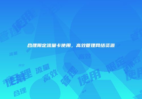 合理限定流量卡使用,高效管理网络资源