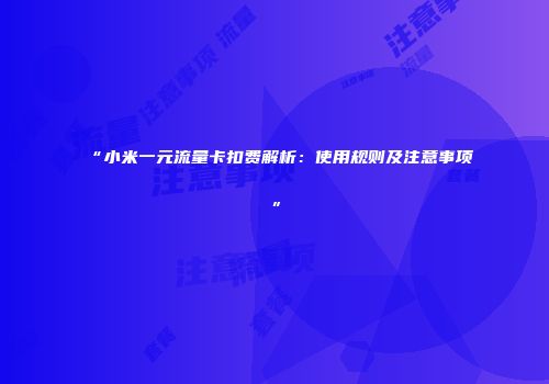 “小米一元流量卡扣费解析:使用规则及注意事项”