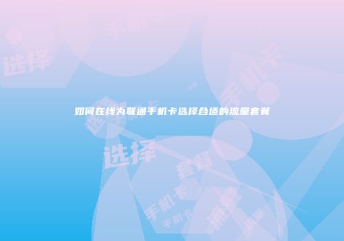 如何在线为联通手机卡选择合适的流量套餐