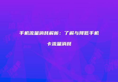 手机流量消耗解析:了解与降低手机卡流量消耗