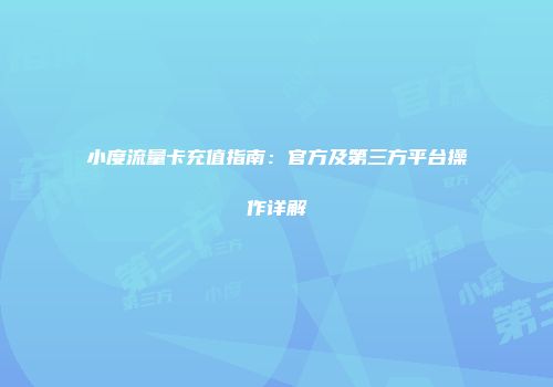 小度流量卡充值指南:官方及第三方平台操作详解