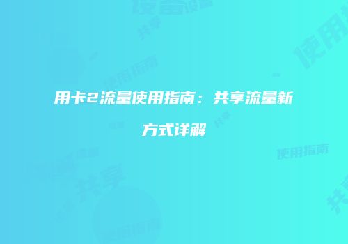用卡2流量使用指南：共享流量新方式详解