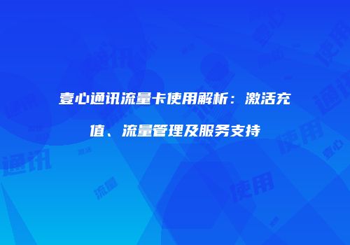 壹心通讯流量卡使用解析：激活充值、流量管理及服务支持