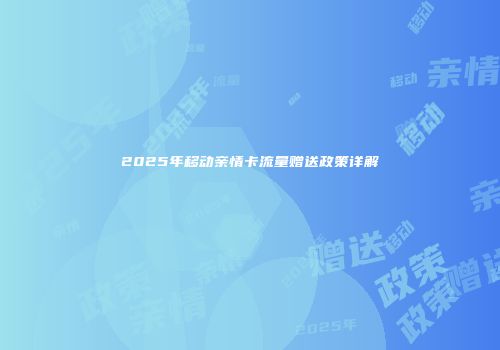 2025年移动亲情卡流量赠送政策详解