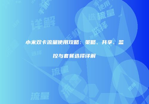 小米双卡流量使用攻略：策略、共享、监控与套餐选择详解