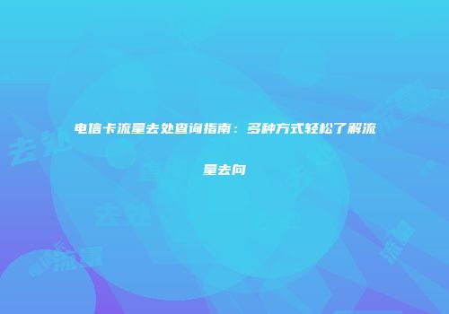 电信卡流量去处查询指南：多种方式轻松了解流量去向