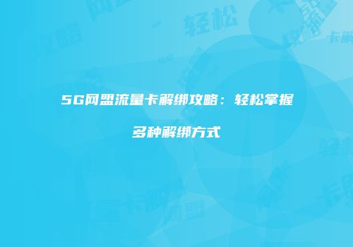 5G网盟流量卡解绑攻略:轻松掌握多种解绑方式