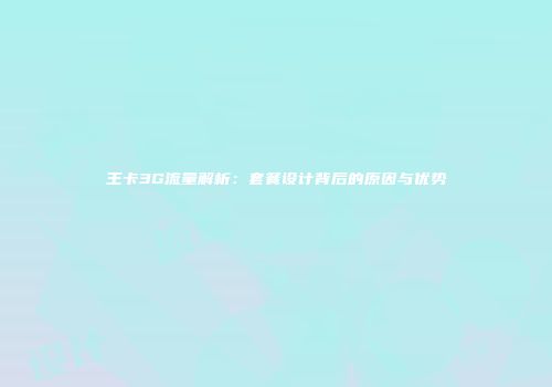 王卡3G流量解析：套餐设计背后的原因与优势