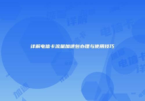 详解电信卡流量加速包办理与使用技巧