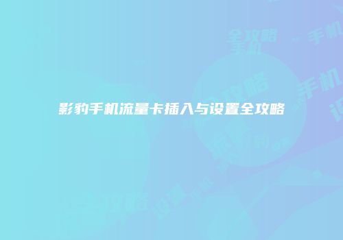 影豹手机流量卡插入与设置全攻略