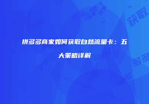 拼多多商家如何获取自然流量卡：五大策略详解