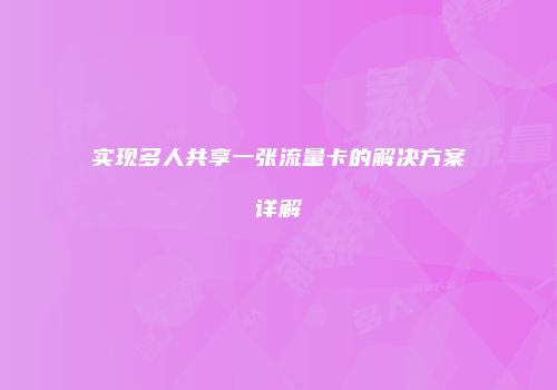 实现多人共享一张流量卡的解决方案详解