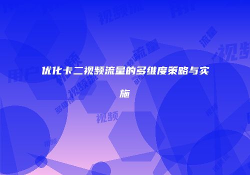 优化卡二视频流量的多维度策略与实施