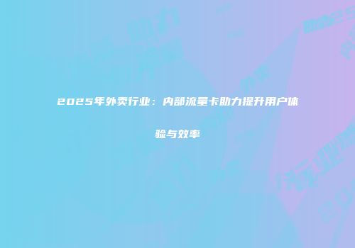 2025年外卖行业：内部流量卡助力提升用户体验与效率