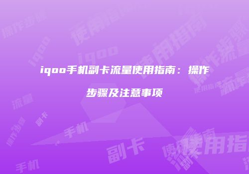 iqoo手机副卡流量使用指南：操作步骤及注意事项